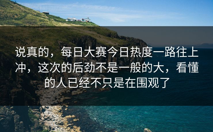 说真的，每日大赛今日热度一路往上冲，这次的后劲不是一般的大，看懂的人已经不只是在围观了