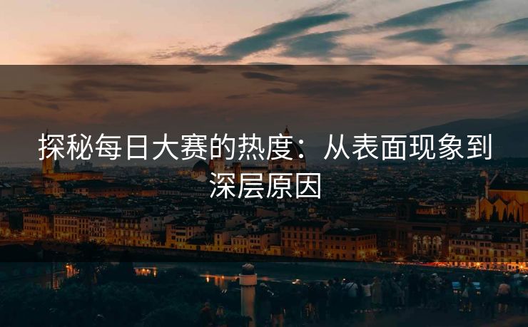 探秘每日大赛的热度：从表面现象到深层原因